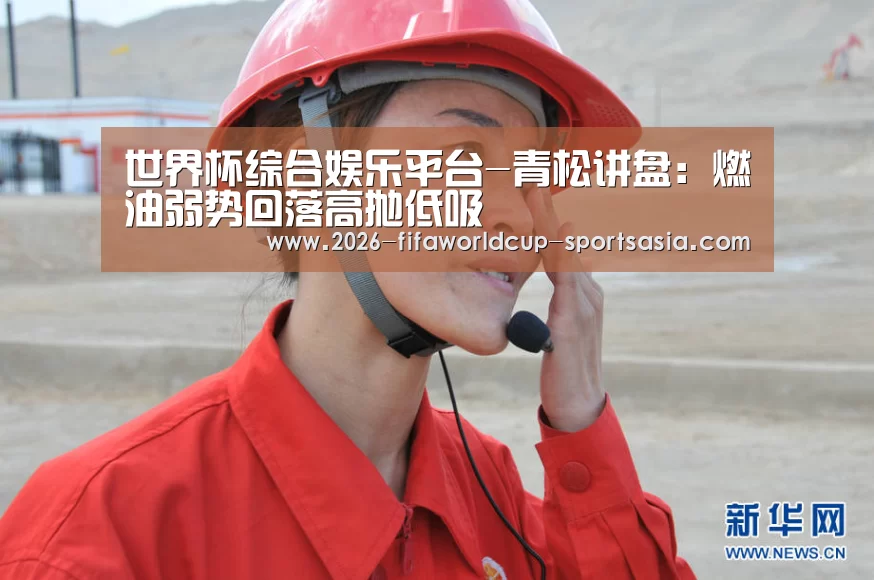 世界杯综合娱乐平台-青松讲盘:燃油弱势回落高抛低吸(图1) 世界杯APP下载