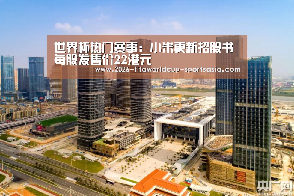世界杯热门赛事:小米更新招股书每股发售价22港元(图2) 世界杯热门赛事