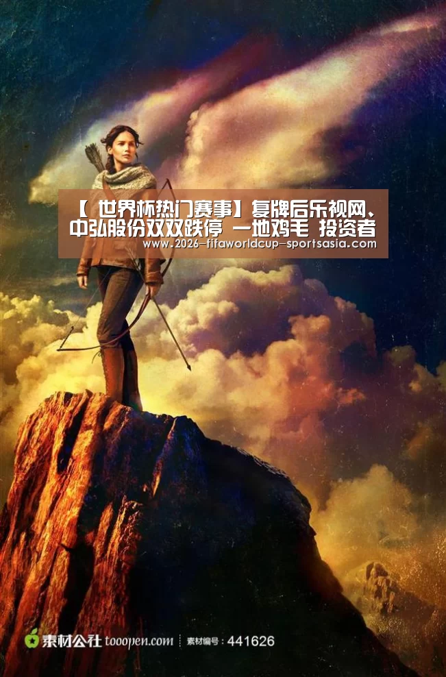 【 世界杯热门赛事】复牌后乐视网、中弘股份双双跌停 一地鸡毛 投资者慎入(图1) 世界杯热门赛事