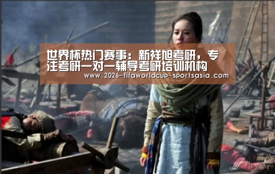 世界杯热门赛事:新祥旭考研,专注考研一对一辅导考研培训机构(图2) 世界杯APP下载