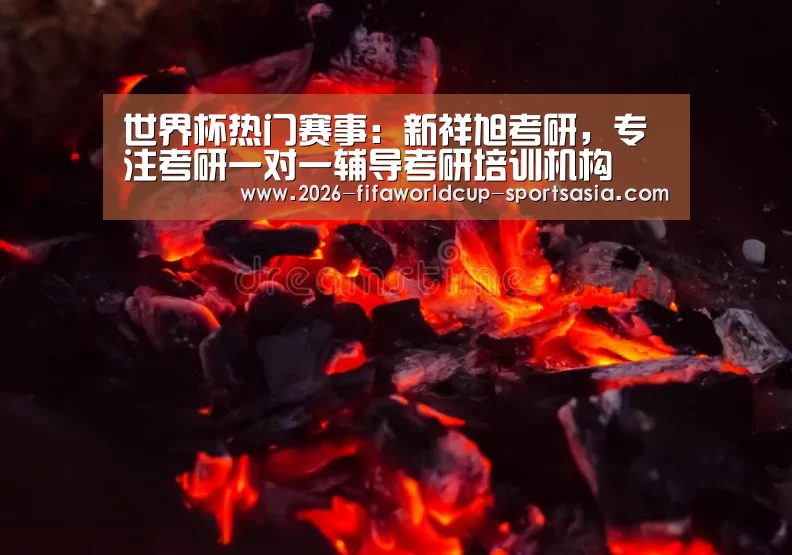 世界杯热门赛事:新祥旭考研,专注考研一对一辅导考研培训机构(图3) 世界杯热门赛事