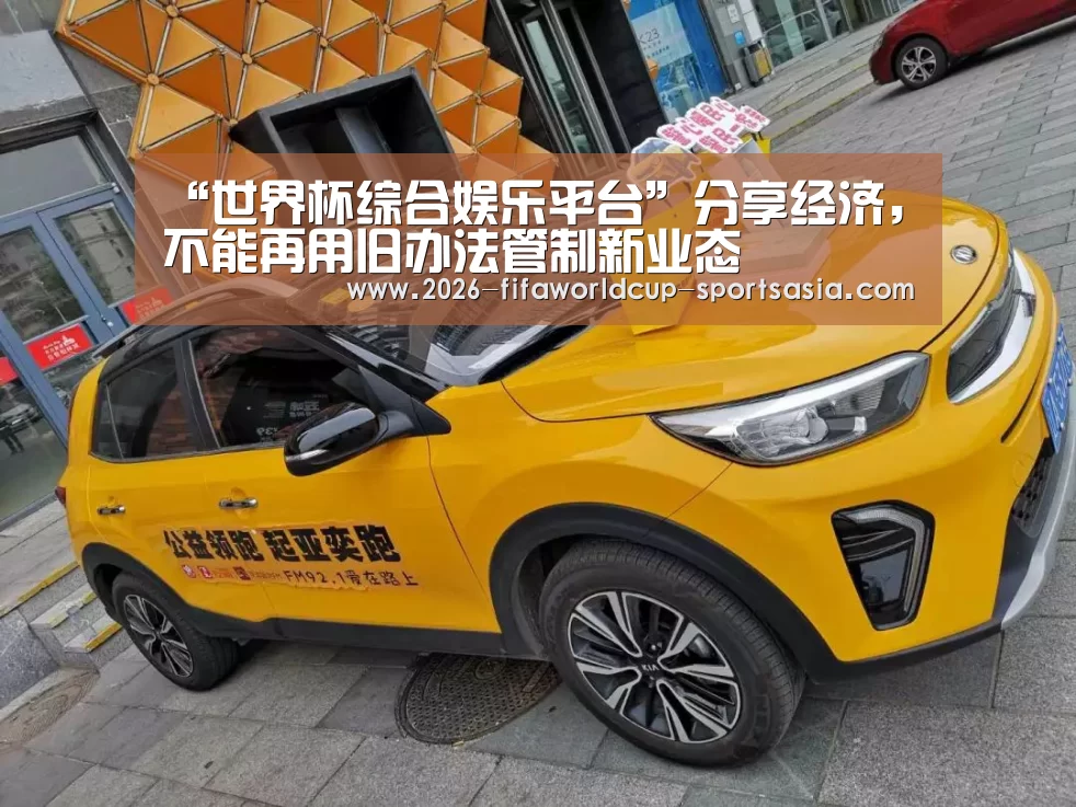 “世界杯综合娱乐平台”分享经济,不能再用旧办法管制新业态(图2) 世界杯热门赛事