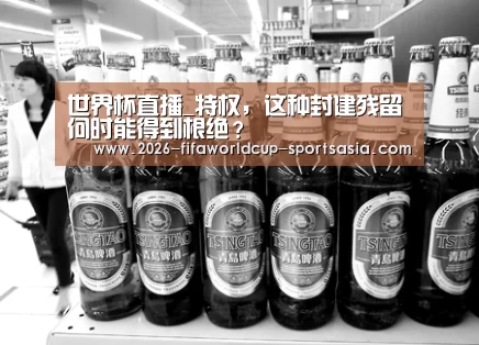 世界杯直播_特权,这种封建残留何时能得到根绝?(图2) 世界杯APP下载
